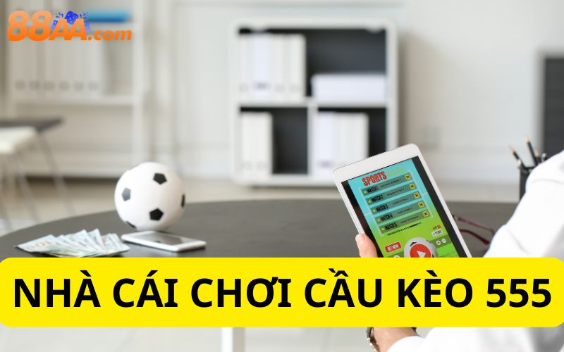Nhà cái chơi cầu kèo 555